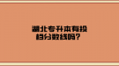 湖北專升本有投檔分?jǐn)?shù)線嗎？