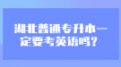 湖北普通專升本一定要考英語嗎？