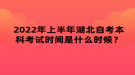 2022年上半年湖北自考本科考試時(shí)間是什么時(shí)候？