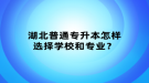 湖北普通專升本怎樣選擇學校和專業(yè)？