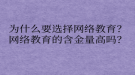 為什么要選擇網(wǎng)絡(luò)教育？網(wǎng)絡(luò)教育的含金量高嗎？