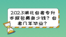 2023湖北自考專升本報名費多少錢？自考幾年畢業(yè)？