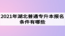 2021年湖北普通專升本報名條件有哪些？