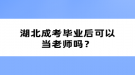 湖北成考畢業(yè)后可以當老師嗎？