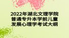 2022年湖北文理學(xué)院普通專升本學(xué)前兒童發(fā)展心理學(xué)考試大綱