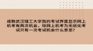 成教武漢理工大學我的考試界面顯示網(wǎng)上機考有兩次機會，除網(wǎng)上機考為無紙化考試只有一次考試機會什么意思？