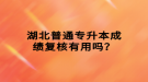 湖北普通專升本成績復核有用嗎？