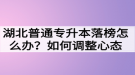 湖北普通專升本落榜怎么辦？如何調整心態(tài)