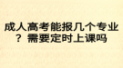 成人高考能報(bào)幾個專業(yè)？需要定時上課嗎