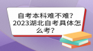 自考本科難不難？2023湖北自考具體怎么考？