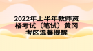 2022年上半年教師資格考試（筆試）黃岡考區(qū)溫馨提醒