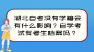 湖北自考沒有學(xué)籍會有什么影響？自學(xué)考試有考生檔案嗎？