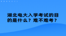 湖北電大入學(xué)考試的目的是什么？難不難考？