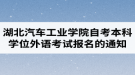 2020年湖北汽車工業(yè)學院自考本科學士學位外語考試報名的通知