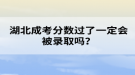 湖北成考分?jǐn)?shù)過(guò)了一定會(huì)被錄取嗎？