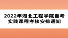 2022年湖北工程學(xué)院自考實踐課程考核安排通知