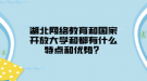 湖北網(wǎng)絡教育和國家開放大學和都有什么特點和優(yōu)勢？