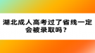 湖北成人高考過了省線一定會被錄取嗎？