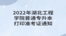 2022年湖北工程學(xué)院普通專升本打印準考證通知