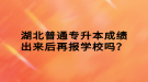 湖北普通專升本成績出來后再報學校嗎？