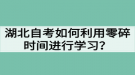 湖北自考如何利用零碎時間進(jìn)行學(xué)習(xí)？