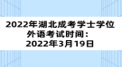 2022年湖北成考學(xué)士學(xué)位外語(yǔ)考試時(shí)間：2022年3月19日