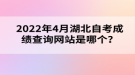 2022年4月湖北自考成績查詢網(wǎng)站是哪個？