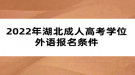 2022年湖北成人高考學(xué)位外語(yǔ)報(bào)名條件