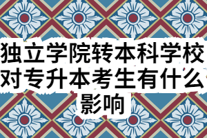 獨立學院轉設對專升本考生有什么影響