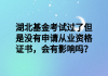 湖北基金考試過了但是沒有申請(qǐng)從業(yè)資格證書，會(huì)有影響嗎？