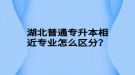 湖北普通專升本相近專業(yè)怎么區(qū)分？