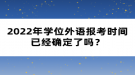 2022年學(xué)位外語(yǔ)報(bào)考時(shí)間已經(jīng)確定了嗎？