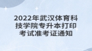 2022年武漢體育科技學(xué)院專升本打印考試準考證通知