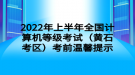 2022年上半年全國計算機等級考試（黃石考區(qū)）考前溫馨提示