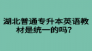 湖北普通專升本英語教材是統(tǒng)一的嗎？