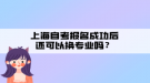 上海自考報名成功后還可以換專業(yè)嗎？