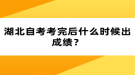 湖北自考考完后什么時(shí)候出成績？