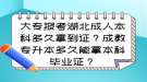 大專報(bào)考湖北成人本科多久拿到證？成教專升本多久能拿本科畢業(yè)證？