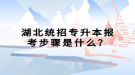 湖北統(tǒng)招專升本報(bào)考步驟是什么？