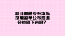 湖北普通專升本擬錄取名單公布后還會被刷下來嗎？