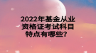 2022年基金從業(yè)資格證考試科目特點(diǎn)有哪些？