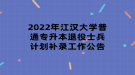 2022年江漢大學(xué)普通專升本退役士兵計(jì)劃補(bǔ)錄工作公告