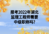 報(bào)考2022年湖北監(jiān)理工程師需要中級(jí)職稱嗎?