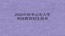 2020年秋季山東大學(xué)網(wǎng)絡(luò)教育?招生簡(jiǎn)章