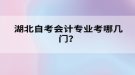 湖北自考會計專業(yè)考哪幾門？