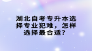 湖北自考專升本選擇專業(yè)犯難，怎樣選擇最合適？