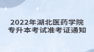 2022年湖北醫(yī)藥學院專升本考試準考證通知