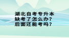 湖北自考專升本缺考了怎么辦？后面還能考嗎？