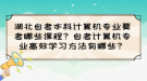 湖北自考本科計(jì)算機(jī)專業(yè)要考哪些課程？自考計(jì)算機(jī)專業(yè)高效學(xué)習(xí)方法有哪些？