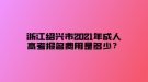 浙江紹興市2021年成人高考報名費用是多少？